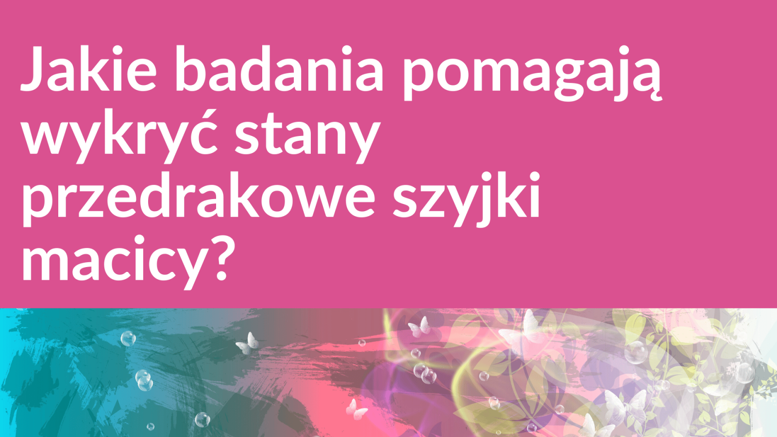 Jakie badania pomagają wykryć stany przedrakowe szyjki macicy?